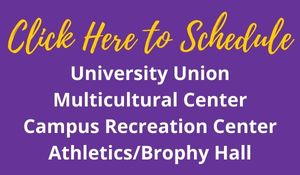Click Here to Schedule - University Union, Multicultural Center, Campus Recreation Center, or Athletics/Brophy Hall