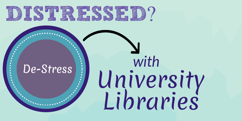 Graphic with text Distressed? De-stress with University Libraries.