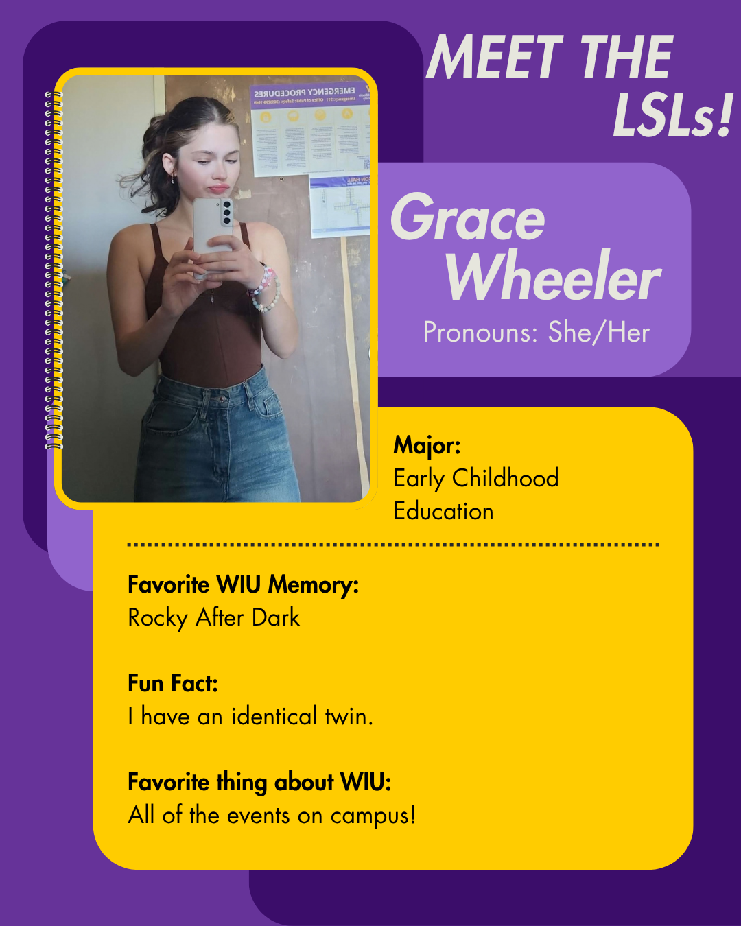 LSL Grace Wheeler, Favorite WIU Memory: Rocky After Dark  Fun Fact: I have an identical twin.  Favorite thing about WIU: All of the events on campus!
